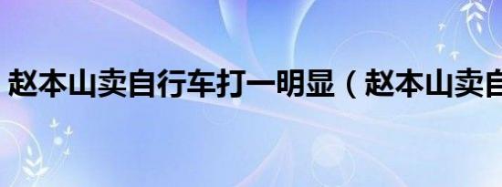 赵本山卖自行车打一明显（赵本山卖自行车）