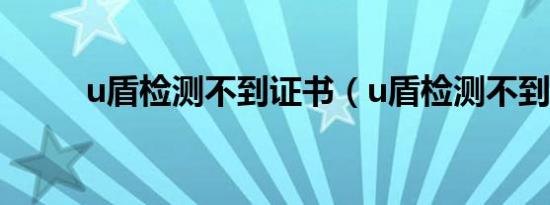 u盾检测不到证书（u盾检测不到）