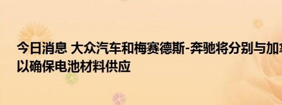 今日消息 大众汽车和梅赛德斯-奔驰将分别与加拿大合作，以确保电池材料供应