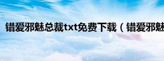 错爱邪魅总裁txt免费下载（错爱邪魅总裁）