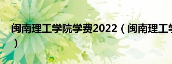 闽南理工学院学费2022（闽南理工学院学费）