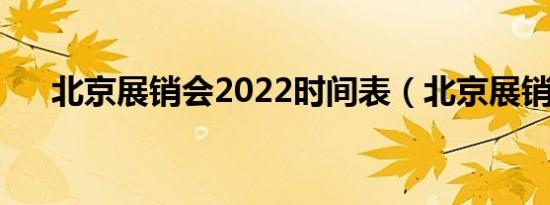 北京展销会2022时间表（北京展销会）