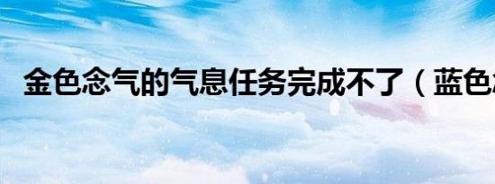 金色念气的气息任务完成不了（蓝色念气）