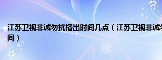 江苏卫视非诚勿扰播出时间几点（江苏卫视非诚勿扰播出时间）