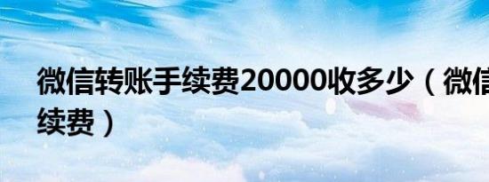 微信转账手续费20000收多少（微信转账手续费）