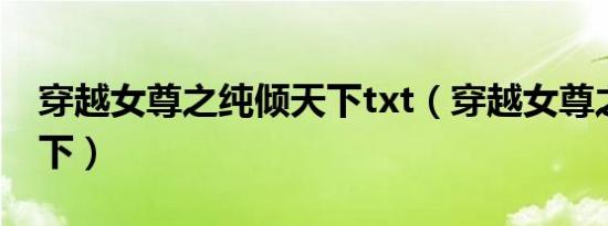 穿越女尊之纯倾天下txt（穿越女尊之纯倾天下）