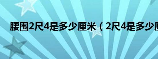 腰围2尺4是多少厘米（2尺4是多少厘米）