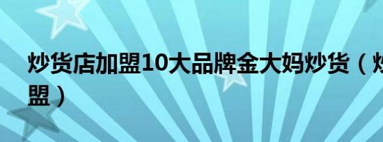 炒货店加盟10大品牌金大妈炒货（炒货店加盟）