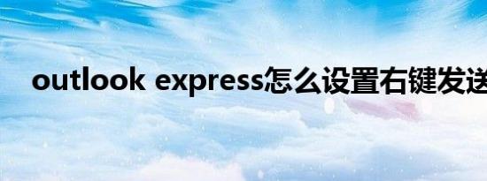 outlook express怎么设置右键发送邮件