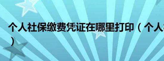 个人社保缴费凭证在哪里打印（个人社保缴费）