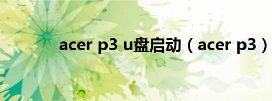 acer p3 u盘启动（acer p3）