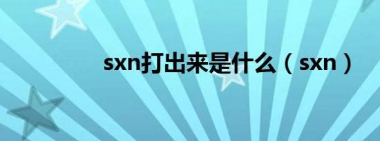 sxn打出来是什么（sxn）