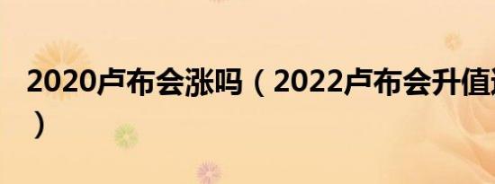 2020卢布会涨吗（2022卢布会升值还是贬值）