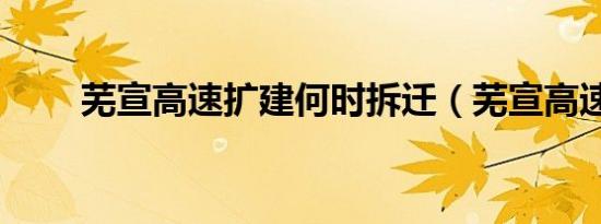 芜宣高速扩建何时拆迁（芜宣高速）