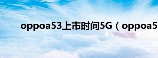 oppoa53上市时间5G（oppoa53）