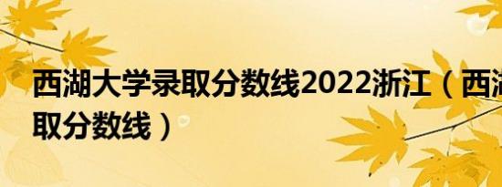 西湖大学录取分数线2022浙江（西湖大学录取分数线）