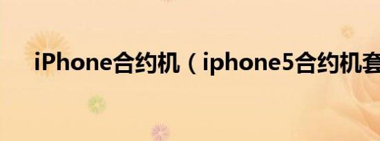 iPhone合约机（iphone5合约机套餐）