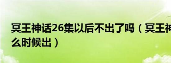 冥王神话26集以后不出了吗（冥王神话27什么时候出）