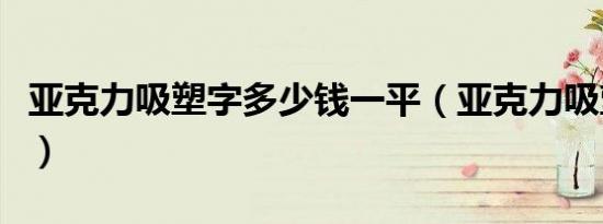 亚克力吸塑字多少钱一平（亚克力吸塑字价格）