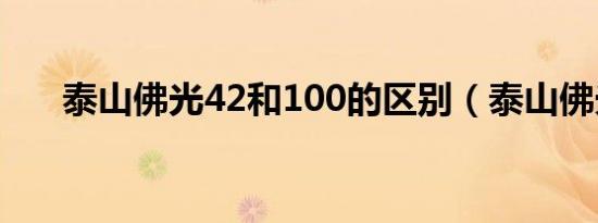 泰山佛光42和100的区别（泰山佛光）