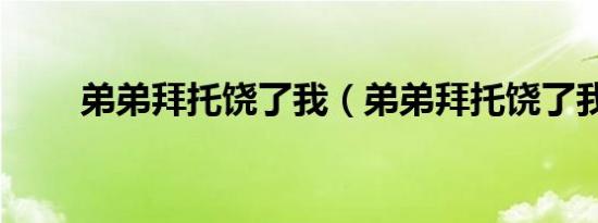 弟弟拜托饶了我（弟弟拜托饶了我）