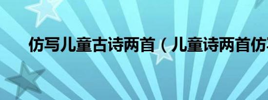 仿写儿童古诗两首（儿童诗两首仿写）