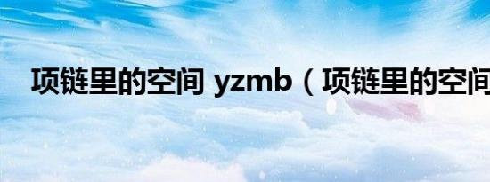 项链里的空间 yzmb（项链里的空间txt）