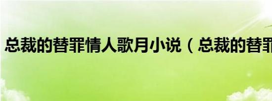 总裁的替罪情人歌月小说（总裁的替罪情人）