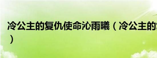 冷公主的复仇使命沁雨曦（冷公主的复仇使命）