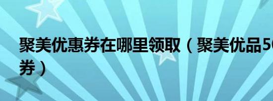 聚美优惠券在哪里领取（聚美优品50元优惠券）