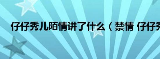 仔仔秀儿陌情讲了什么（禁情 仔仔秀儿）