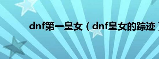 dnf第一皇女（dnf皇女的踪迹）