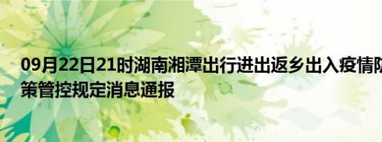 09月22日21时湖南湘潭出行进出返乡出入疫情防疫最新政策管控规定消息通报