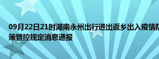 09月22日21时湖南永州出行进出返乡出入疫情防疫最新政策管控规定消息通报