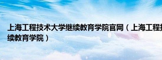 上海工程技术大学继续教育学院官网（上海工程技术大学继续教育学院）