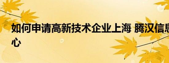 如何申请高新技术企业上海 腾汉信息科技放心