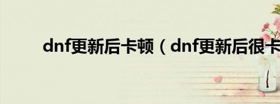 dnf更新后卡顿（dnf更新后很卡）