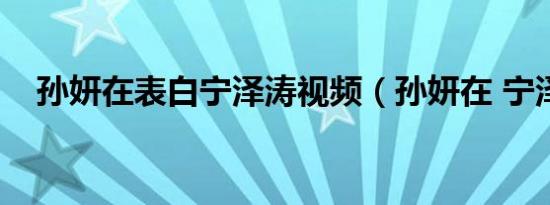 孙妍在表白宁泽涛视频（孙妍在 宁泽涛）