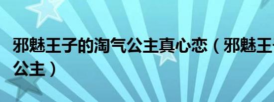 邪魅王子的淘气公主真心恋（邪魅王子的淘气公主）