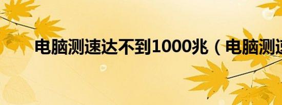 电脑测速达不到1000兆（电脑测速）