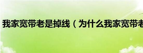 我家宽带老是掉线（为什么我家宽带老掉线）