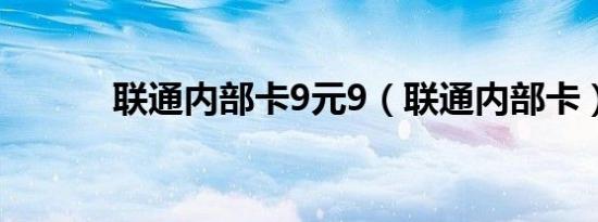 联通内部卡9元9（联通内部卡）