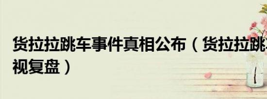 货拉拉跳车事件真相公布（货拉拉跳车事件央视复盘）