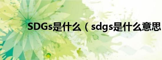 SDGs是什么（sdgs是什么意思）