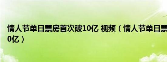 情人节单日票房首次破10亿 视频（情人节单日票房首次破10亿）