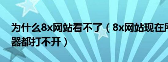 为什么8x网站看不了（8x网站现在所有浏览器都打不开）