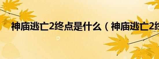 神庙逃亡2终点是什么（神庙逃亡2终点）