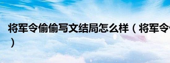 将军令偷偷写文结局怎么样（将军令偷偷写文）