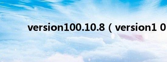 version100.10.8（version1 0）