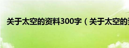 关于太空的资料300字（关于太空的资料）